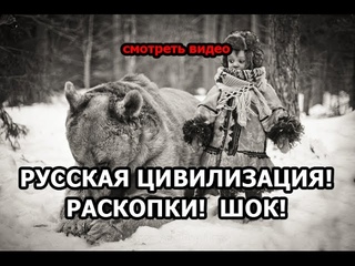 ШОК! Русская цивилизация. Раскопки