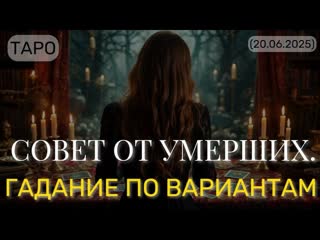 СОВЕТ ОТ УМЕРШИХ. ГАДАНИЕ ПО ВАРИАНТАМ. (ТАРО. )