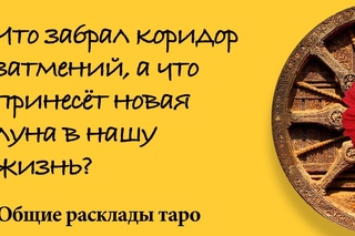 Что забрал коридор затмений, а что принесёт новая луна в нашу жизнь - общий расклад