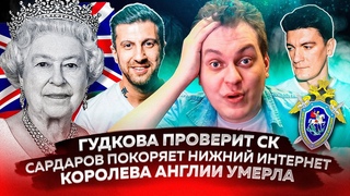 Гудкова проверит СК / Сардаров покоряет нижний интернет / Королева Англии умерла