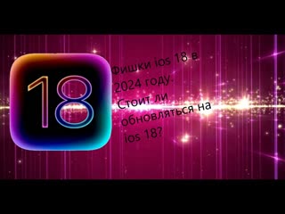 Фишки ios 18 в 2024 году. Стоит ли обновляться на ios 18?
