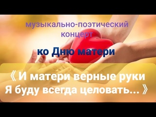 Музыкально-поэтический концерт И матери верные руки я буду всегда целовать...