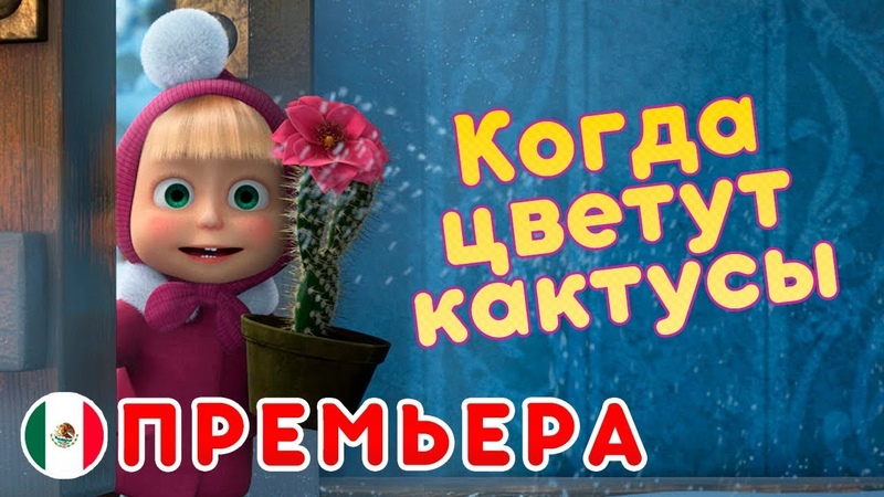 Маша и Медведь Когда цветут кактусы Новая серия Про