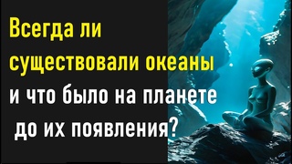 Всегда ли существовали океаны и что было на планете до их появления